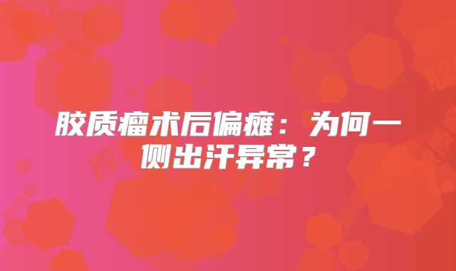 胶质瘤术后偏瘫：为何一侧出汗异常？