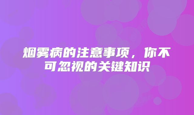 烟雾病的注意事项，你不可忽视的关键知识