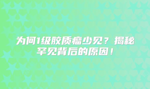 为何1级胶质瘤少见？揭秘罕见背后的原因！