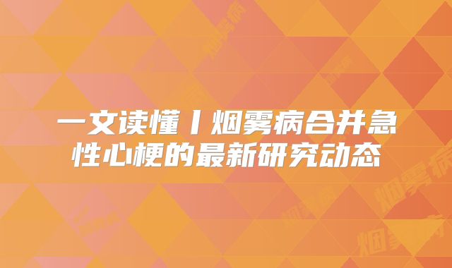 一文读懂丨烟雾病合并急性心梗的最新研究动态