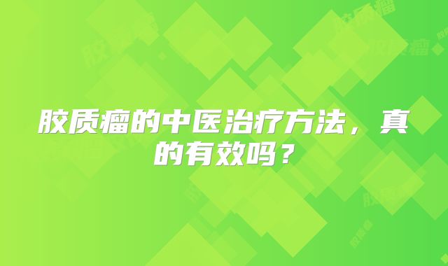 胶质瘤的中医治疗方法，真的有效吗？