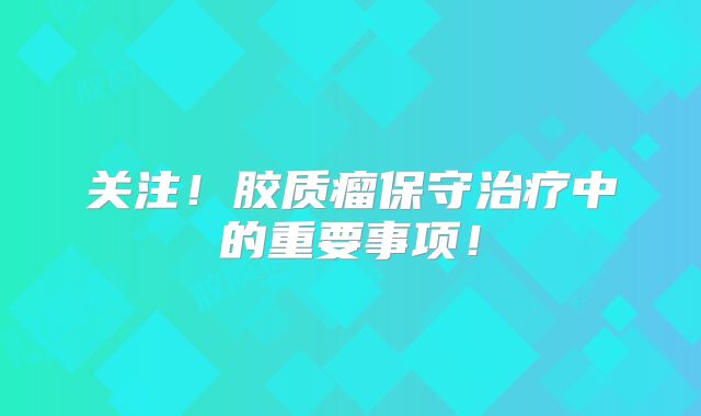 关注！胶质瘤保守治疗中的重要事项！