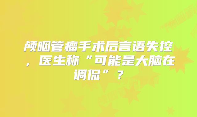 颅咽管瘤手术后言语失控，医生称“可能是大脑在调侃”？