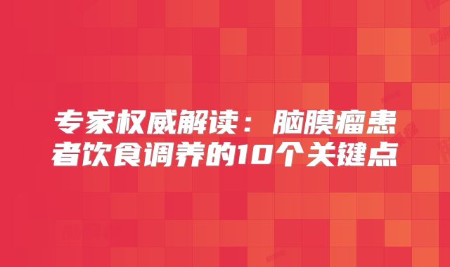 专家权威解读：脑膜瘤患者饮食调养的10个关键点