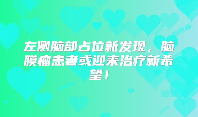 左侧脑部占位新发现，脑膜瘤患者或迎来治疗新希望！