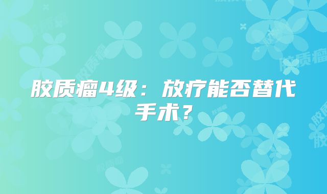 胶质瘤4级：放疗能否替代手术？