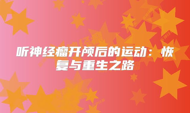听神经瘤开颅后的运动：恢复与重生之路