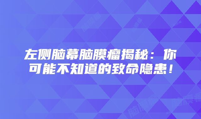 左侧脑幕脑膜瘤揭秘：你可能不知道的致命隐患！