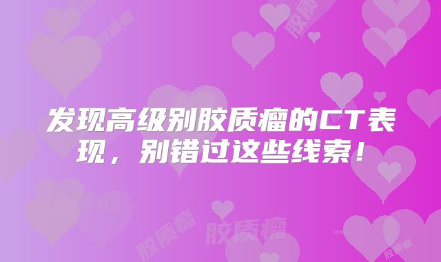 发现高级别胶质瘤的CT表现，别错过这些线索！