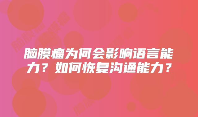 脑膜瘤为何会影响语言能力？如何恢复沟通能力？