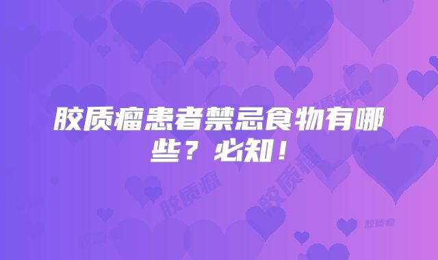 胶质瘤患者禁忌食物有哪些？必知！