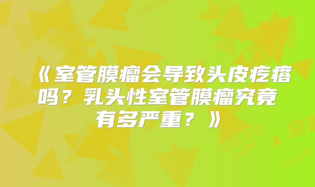 《室管膜瘤会导致头皮疙瘩吗？乳头性室管膜瘤究竟有多严重？》
