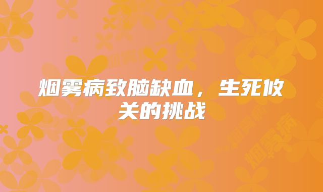 烟雾病致脑缺血，生死攸关的挑战