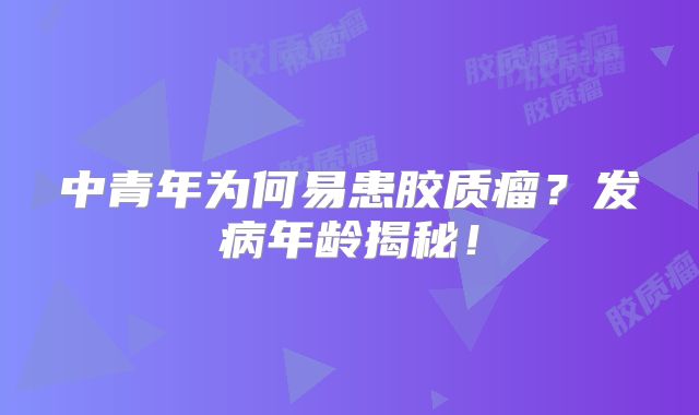 中青年为何易患胶质瘤？发病年龄揭秘！