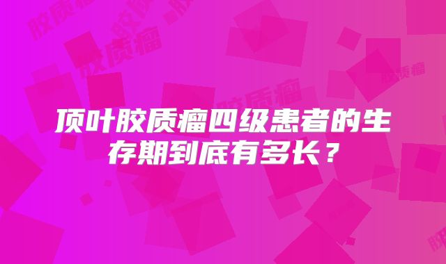 顶叶胶质瘤四级患者的生存期到底有多长？