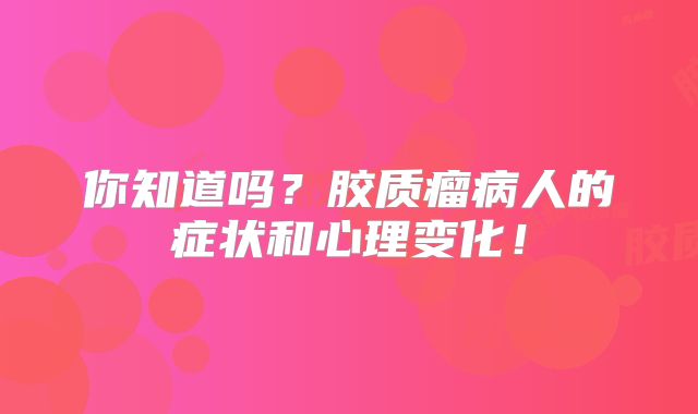 你知道吗？胶质瘤病人的症状和心理变化！