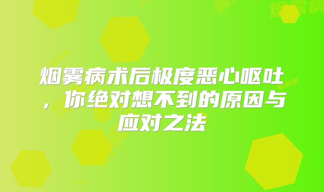 烟雾病术后极度恶心呕吐，你绝对想不到的原因与应对之法