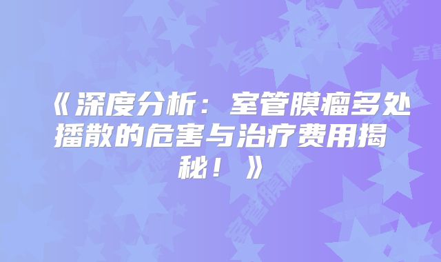 《深度分析：室管膜瘤多处播散的危害与治疗费用揭秘！》