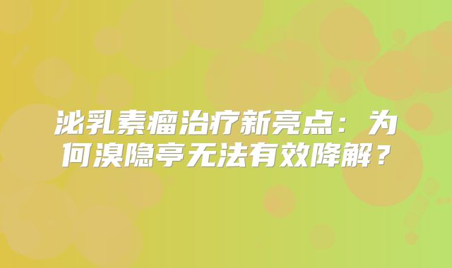 泌乳素瘤治疗新亮点：为何溴隐亭无法有效降解？