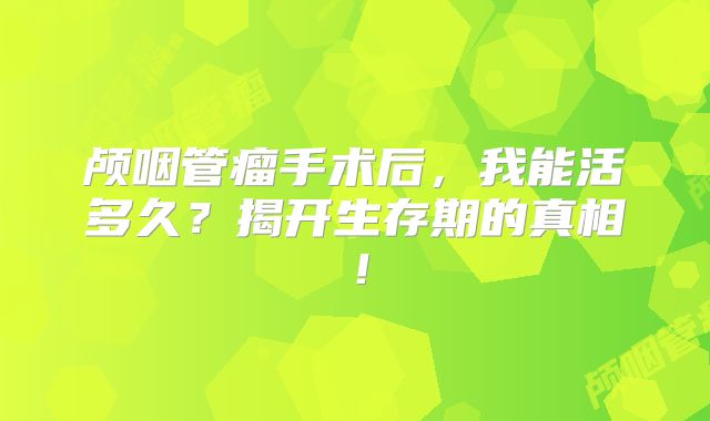 颅咽管瘤手术后，我能活多久？揭开生存期的真相！