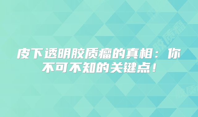 皮下透明胶质瘤的真相：你不可不知的关键点！
