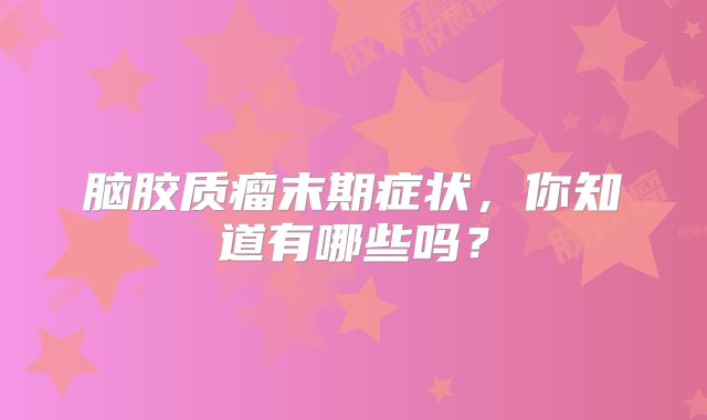脑胶质瘤末期症状，你知道有哪些吗？