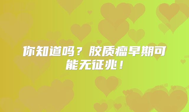 你知道吗？胶质瘤早期可能无征兆！