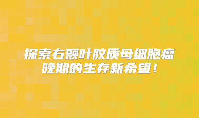 探索右颞叶胶质母细胞瘤晚期的生存新希望！