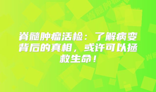 脊髓肿瘤活检：了解病变背后的真相，或许可以拯救生命！