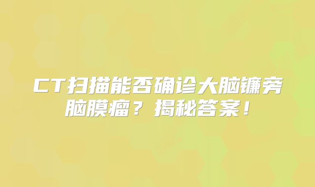 CT扫描能否确诊大脑镰旁脑膜瘤？揭秘答案！