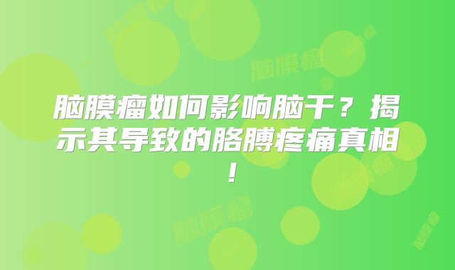 脑膜瘤如何影响脑干？揭示其导致的胳膊疼痛真相！