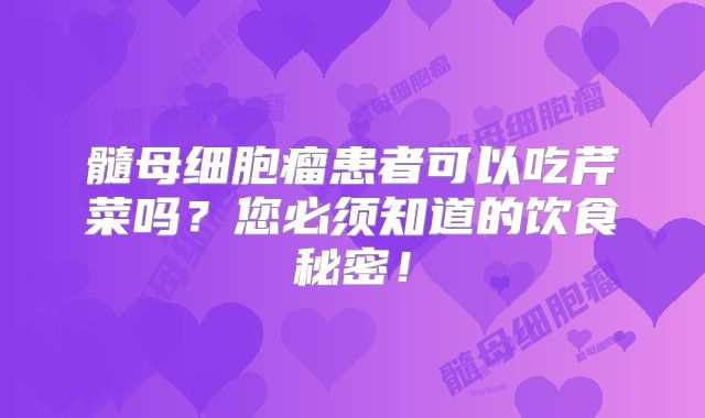 髓母细胞瘤患者可以吃芹菜吗？您必须知道的饮食秘密！