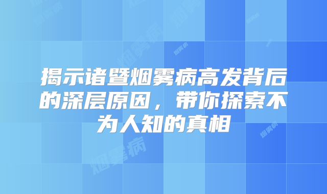 揭示诸暨烟雾病高发背后的深层原因，带你探索不为人知的真相