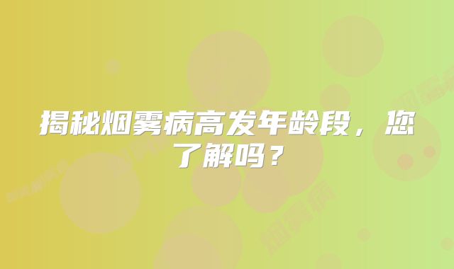 揭秘烟雾病高发年龄段，您了解吗？