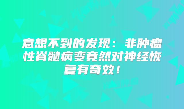 意想不到的发现：非肿瘤性脊髓病变竟然对神经恢复有奇效！