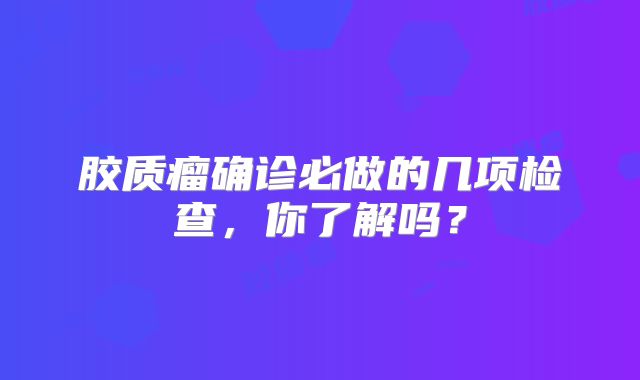 胶质瘤确诊必做的几项检查，你了解吗？