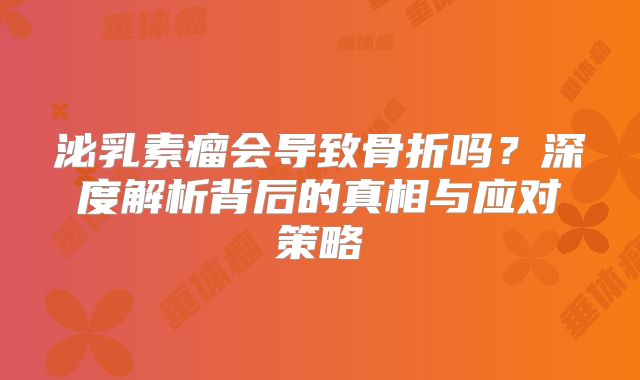泌乳素瘤会导致骨折吗？深度解析背后的真相与应对策略