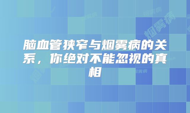 脑血管狭窄与烟雾病的关系，你绝对不能忽视的真相
