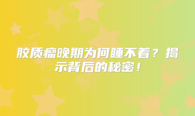 胶质瘤晚期为何睡不着？揭示背后的秘密！