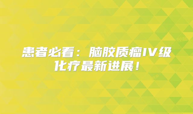 患者必看：脑胶质瘤IV级化疗最新进展！
