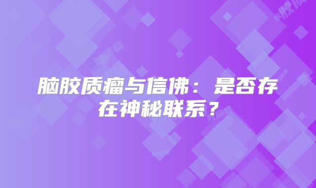 脑胶质瘤与信佛：是否存在神秘联系？