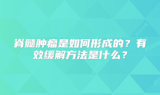 脊髓肿瘤是如何形成的？有效缓解方法是什么？