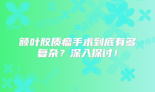 额叶胶质瘤手术到底有多复杂？深入探讨！