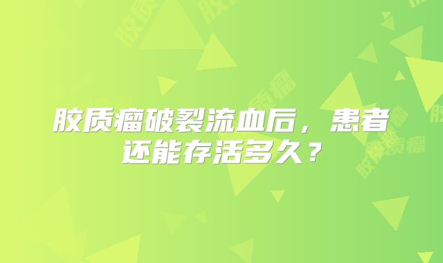 胶质瘤破裂流血后，患者还能存活多久？