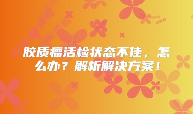 胶质瘤活检状态不佳，怎么办？解析解决方案！