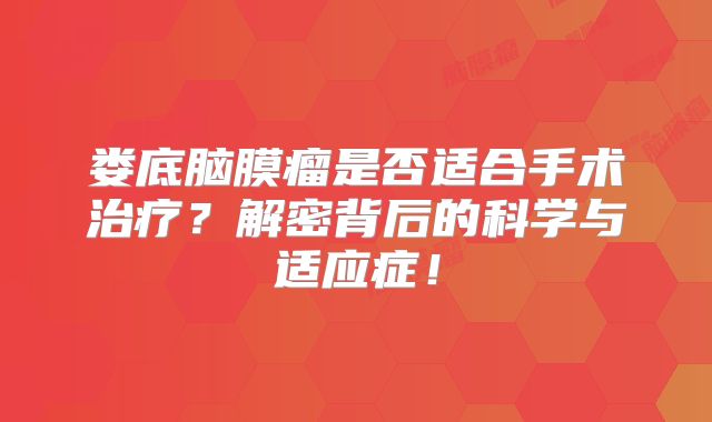 娄底脑膜瘤是否适合手术治疗？解密背后的科学与适应症！