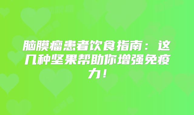 脑膜瘤患者饮食指南：这几种坚果帮助你增强免疫力！