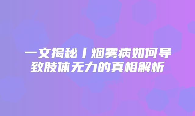 一文揭秘丨烟雾病如何导致肢体无力的真相解析
