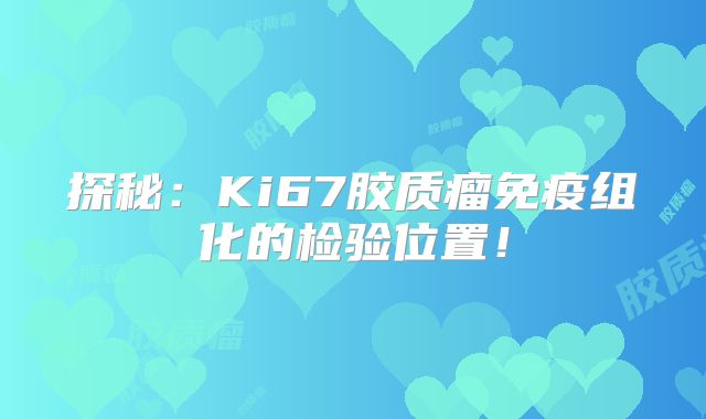 探秘：Ki67胶质瘤免疫组化的检验位置！