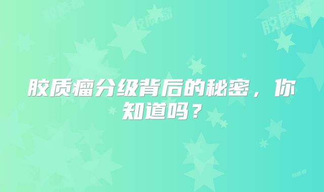 胶质瘤分级背后的秘密，你知道吗？
